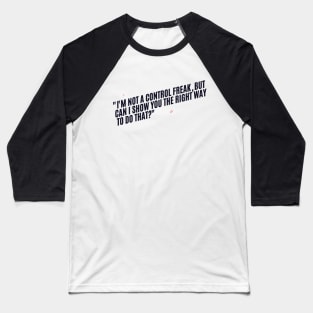 "I'm not a control freak, but can I show you the right way to do that?" Sarcastic quote Baseball T-Shirt